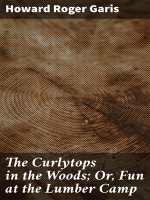 cover image of The Curlytops in the Woods; Or, Fun at the Lumber Camp